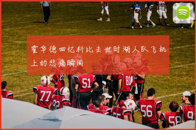 霍华德回忆科比去世时湖人队飞机上的悲痛瞬间