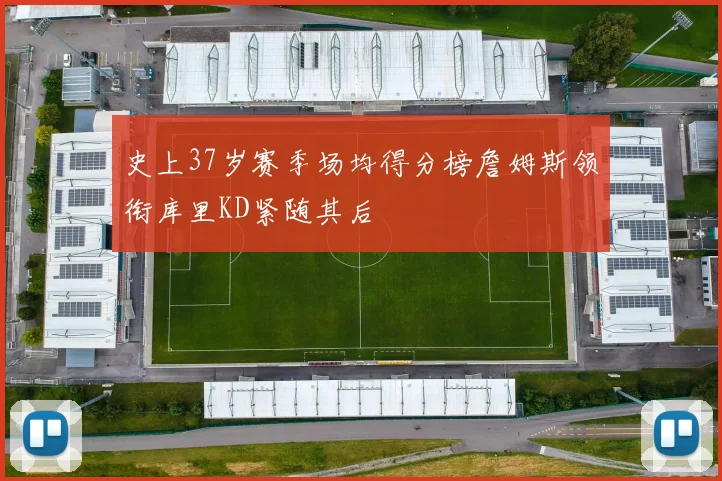 史上37岁赛季场均得分榜詹姆斯领衔库里KD紧随其后