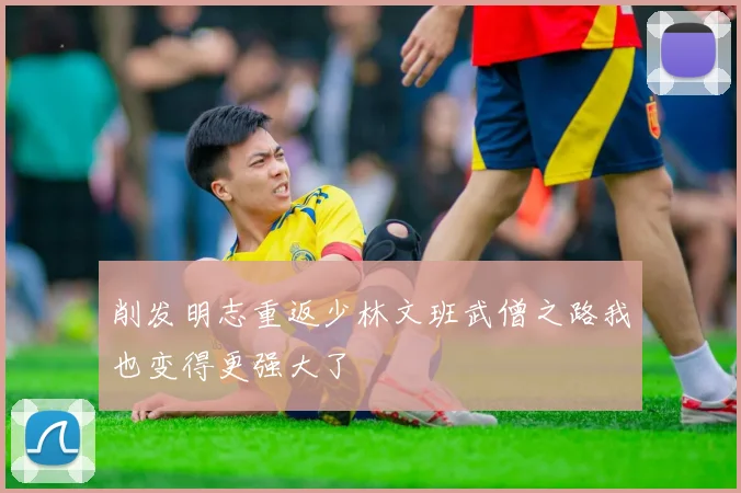 削发明志重返少林文班武僧之路我也变得更强大了