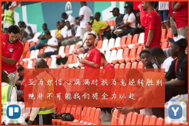 亚马尔信心满满对抗马竞逆转胜利绝非不可能我们将全力以赴