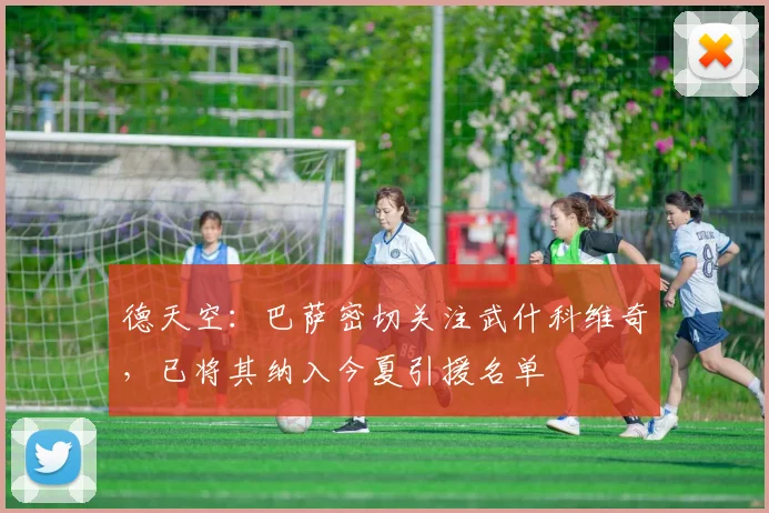 德天空：巴萨密切关注武什科维奇，已将其纳入今夏引援名单