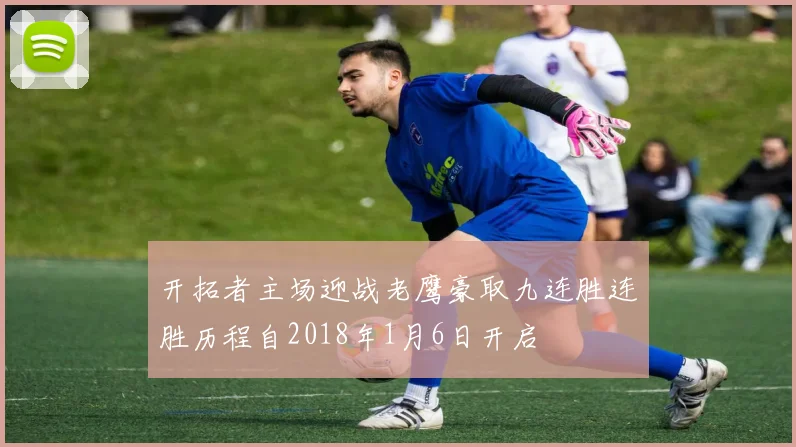 开拓者主场迎战老鹰豪取九连胜连胜历程自2018年1月6日开启