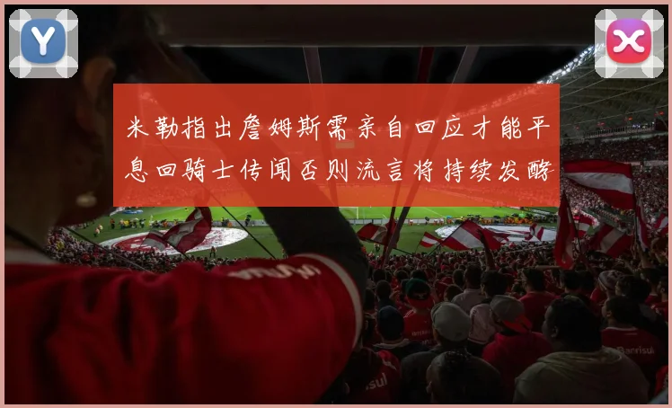 米勒指出詹姆斯需亲自回应才能平息回骑士传闻否则流言将持续发酵