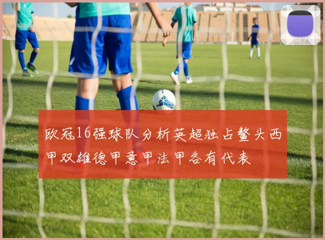 欧冠16强球队分析英超独占鳌头西甲双雄德甲意甲法甲各有代表
