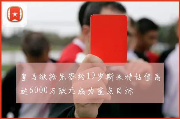 皇马欲抢先签约19岁斯米特估值高达6000万欧元成为重点目标