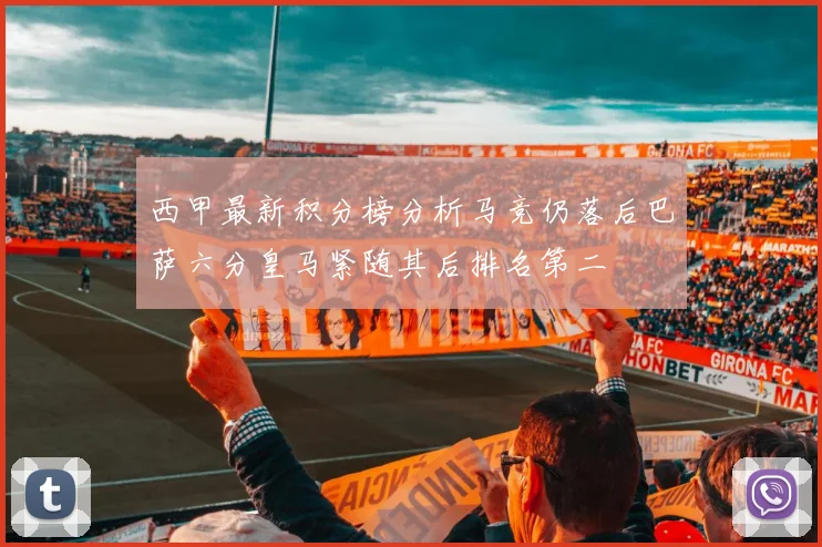 西甲最新积分榜分析马竞仍落后巴萨六分皇马紧随其后排名第二
