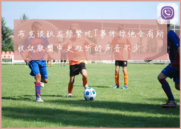 布克谈狄龙频繁吃T事件称他会有所收敛联盟中更难听的声音不少