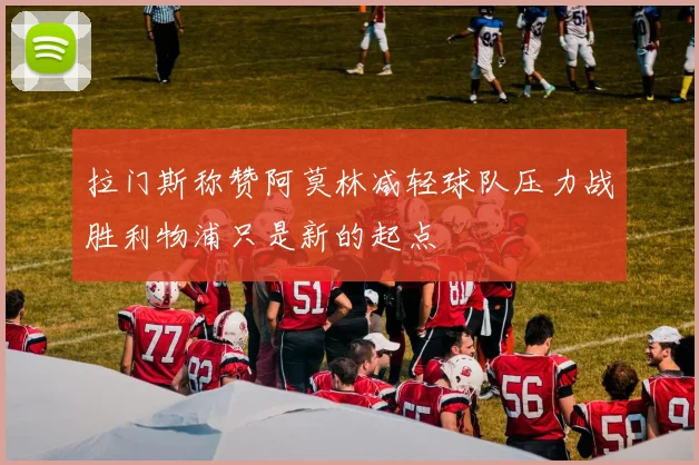 拉门斯称赞阿莫林减轻球队压力战胜利物浦只是新的起点