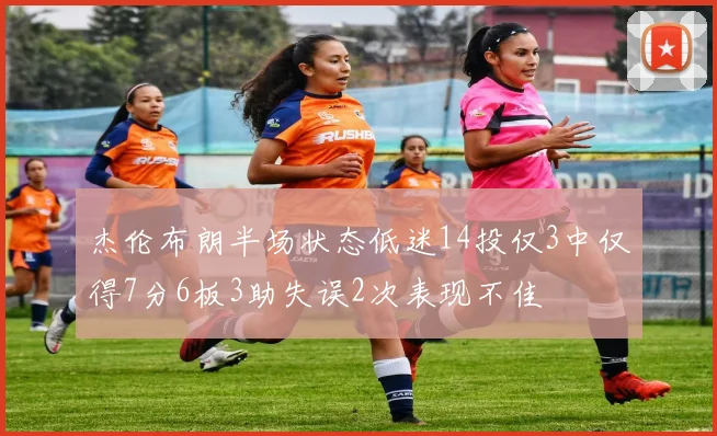 杰伦布朗半场状态低迷14投仅3中仅得7分6板3助失误2次表现不佳
