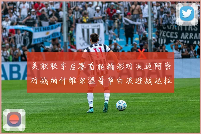 美职联季后赛首轮精彩对决迈阿密对战纳什维尔温哥华白浪迎战达拉斯