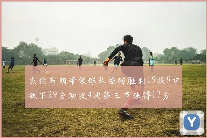 杰伦布朗带领球队逆转胜利19投9中砍下29分助攻4次第三节独得17分