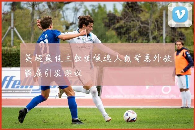 英超最佳主教练候选人戴奇意外被解雇引发热议