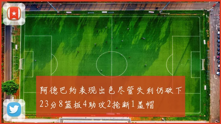 阿德巴约表现出色尽管失利仍砍下23分8篮板4助攻2抢断1盖帽