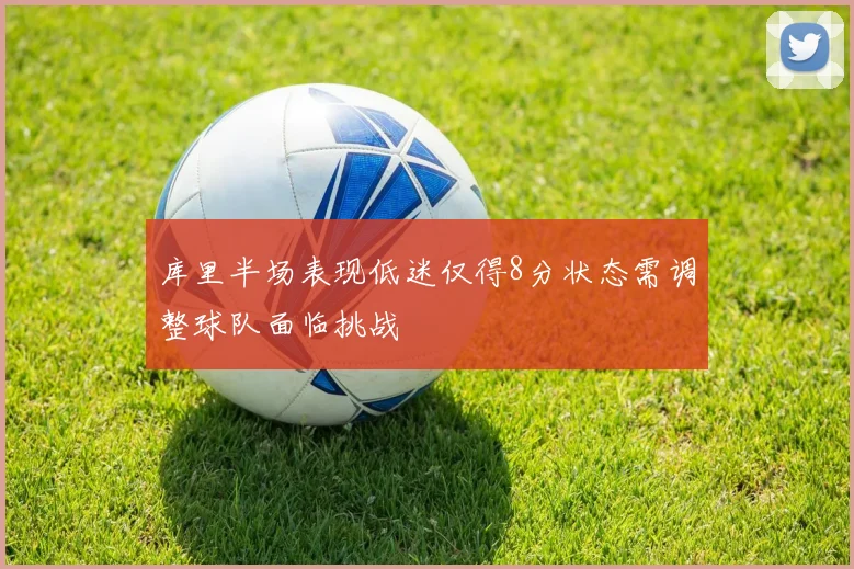 库里半场表现低迷仅得8分状态需调整球队面临挑战