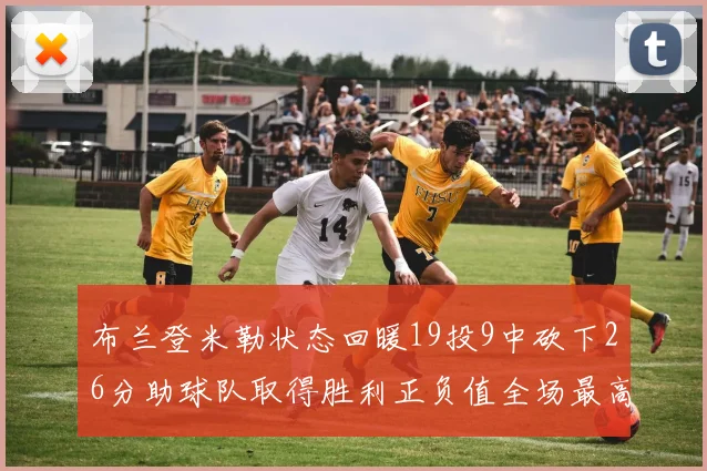 布兰登米勒状态回暖19投9中砍下26分助球队取得胜利正负值全场最高