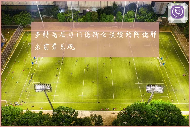 多特高层与门德斯会谈续约阿德耶米前景乐观
