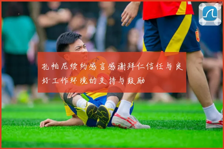 孔帕尼续约感言感谢拜仁信任与良好工作环境的支持与鼓励